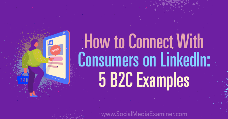 How to Connect With Consumers on LinkedIn: 5 B2C Examples by Lachlan Kirkwood on Social Media Examiner.