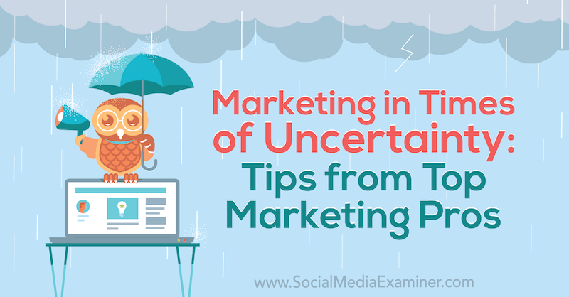 Marketing in Times of Uncertainty: Tips from Top Marketing Pros by Lisa D. Jenkins on Social Media Examiner.