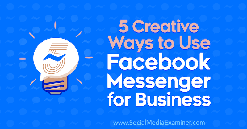 5 Creative Ways to Use Facebook Messenger for Business by Jessica Campos on Social Media Examiner.