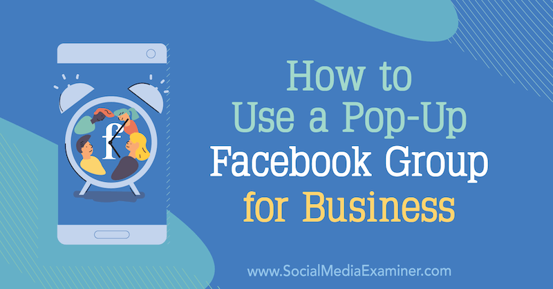 How to Use a Pop-Up Facebook Group for Business by Jill Stanton on Social Media Examiner.