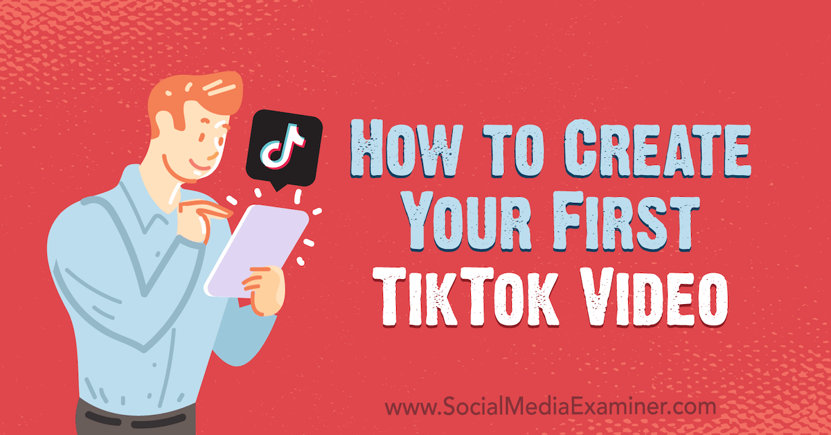 How To Create Your First Tiktok Video Social Media Examiner