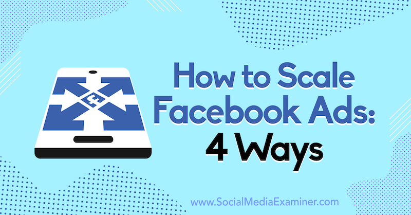 How to Scale Facebook Ads: 4 Ways by Tom Welbourne on Social Media Examiner.