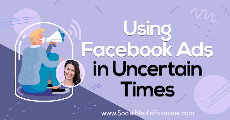 Using Facebook Ads in Uncertain Times featuring insights from Amanda Bond on the Social Media Marketing Podcast.