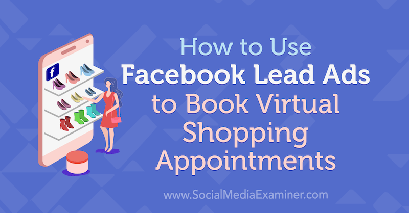 How to Use Facebook Lead Ads to Book Virtual Shopping Appointments by Selah Shepherd on Social Media Examiner.