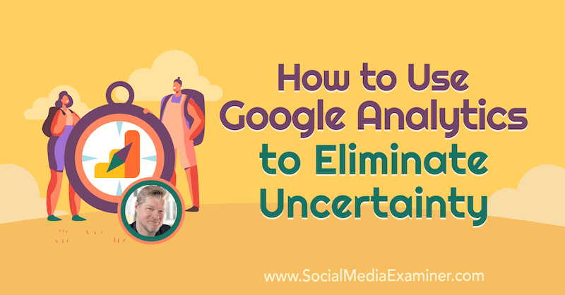 How to Use Google Analytics to Eliminate Uncertainty featuring insights from Chris Mercer on the Social Media Marketing Podcast.