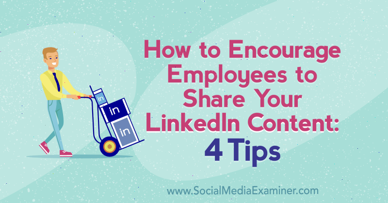 How to Encourage Employees to Share Your LinkedIn Content: 4 Tips by Luan Wise on Social Media Examiner.