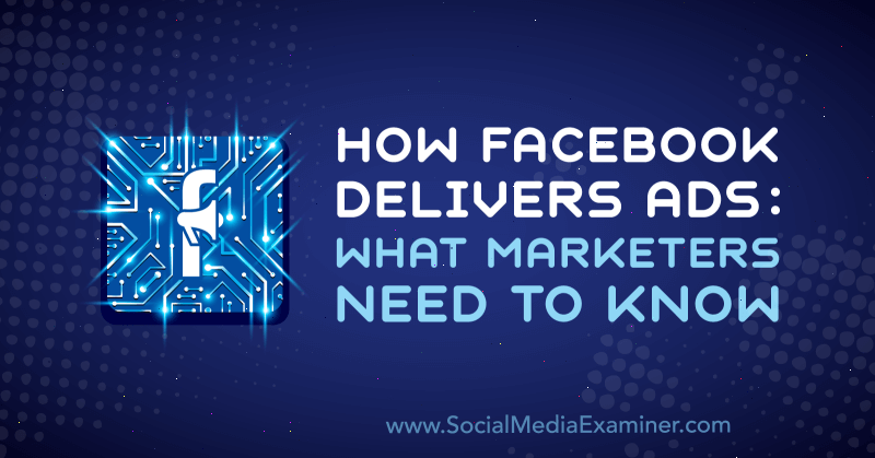 How Facebook Delivers Ads: What Marketers Need to Know by Selah Shepherd on Social Media Examiner.