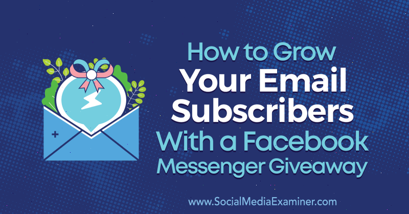 How to Grow Your Email Subscribers With a Facebook Messenger Giveaway by Steve Chou on Social Media Examiner.