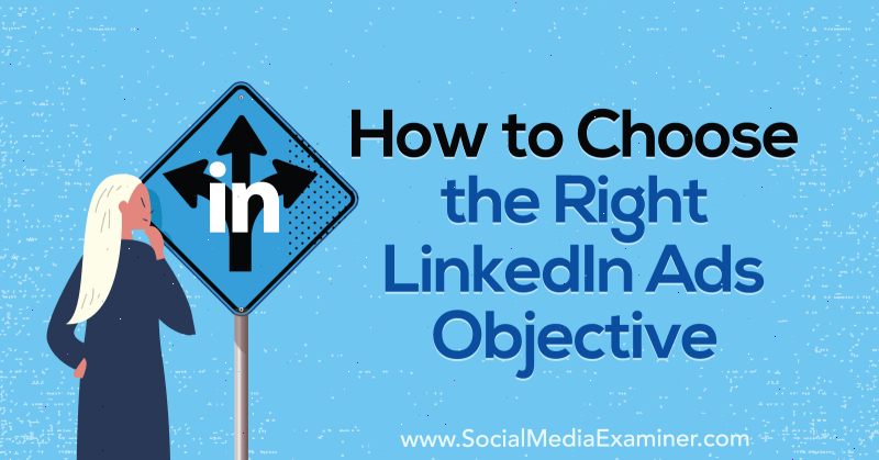 How to Choose the Right LinkedIn Ads Objective by AJ Wilcox on Social Media Examiner.