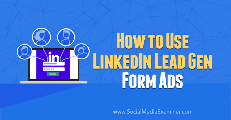 How to Use LinkedIn Lead Gen Form Ads by AJ Wilcox on Social Media Examiner.
