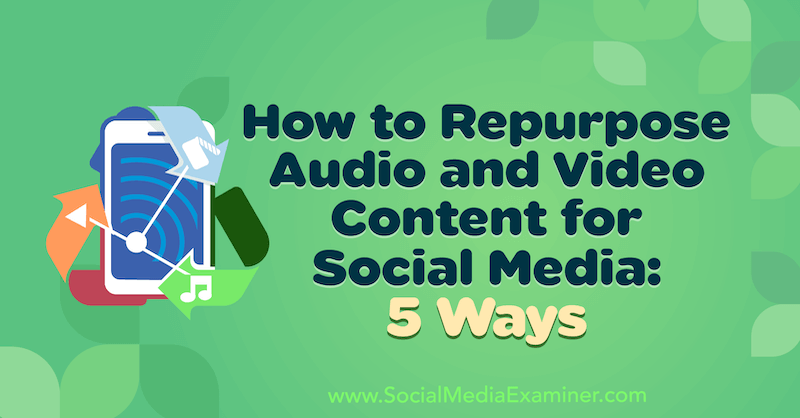 How to Repurpose Audio and Video Content for Social Media: 5 Ways by Lynsey Fraser on Social Media Examiner.