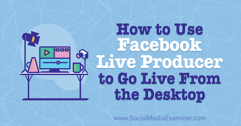 How to Use Facebook Live Producer to Go Live From the Desktop by Stephanie Liu on Social Media Examiner.