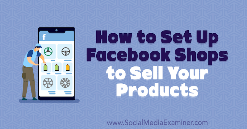 How to Set Up Facebook Shops to Sell Your Products by Mari Smith on Social Media Examiner.