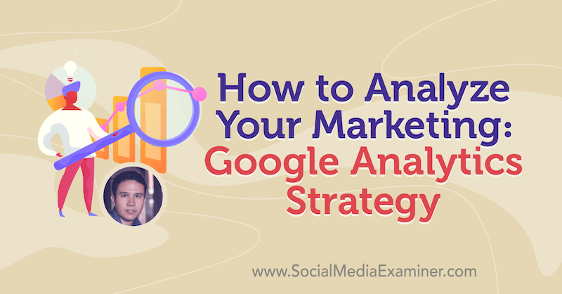 How to Analyze Your Marketing: Google Analytics Strategy featuring insights from Julian Juenemann on the Social Media Marketing Podcast.