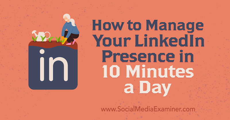 How to Manage Your LinkedIn Presence in 10 Minutes a Day by Luan Wise on Social Media Examiner.