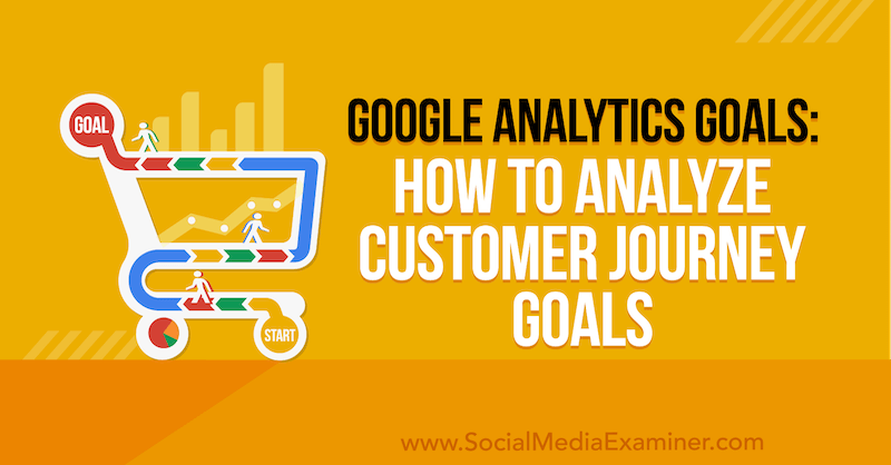 Google Analytics Goals: How to Analyze Customer Journey Goals by Chris Mercer on Social Media Examiner.