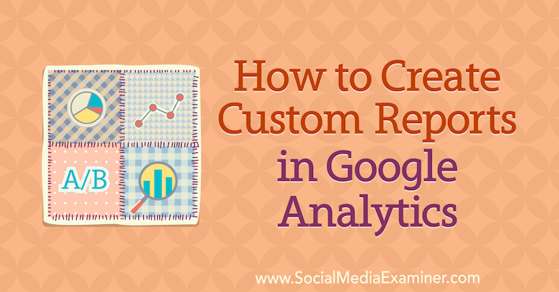 How to Create Custom Reports in Google Analytics by Chris Mercer on Social Media Examiner.