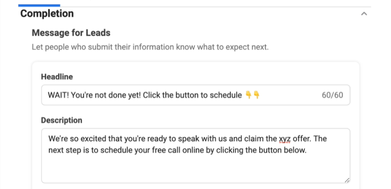 facebook lead ads create new lead form option to add a completion message headline and description to encourage form completion with a sample headline of 'wait! you're not done yet! click the button below to schedule' with two down pointing emojis, and a description regarding their excitment that the lead is ready to speak with the company and claim the available offer