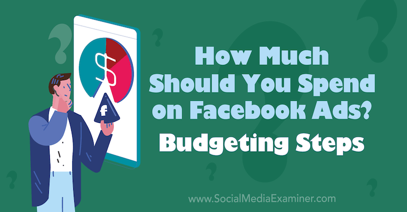 How Much Should You Spend on Facebook Ads? Budgeting Steps by Allie Bloyd on Social Media Examiner.