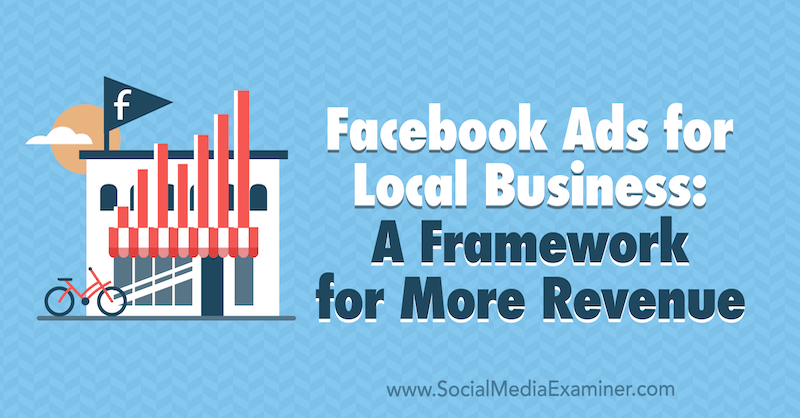 Facebook Ads for Local Businesses: A Framework for More Revenue by Allie Bloyd on Social Media Examiner.