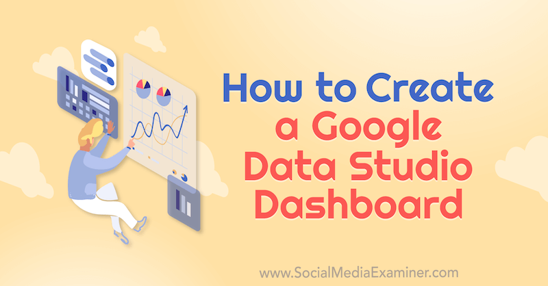 How to Create a Google Data Studio Dashboard by Chris Mercer on Social Media Examiner.