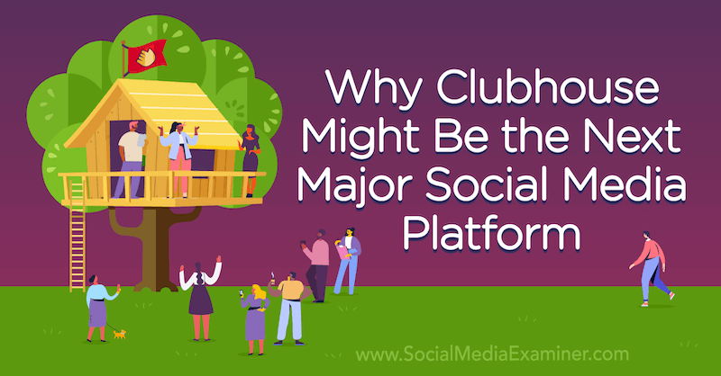 Why Clubhouse Might Be the Next Major Social Media Platform featuring opinion by Michael Stelzner, founder of Social Media Examiner.