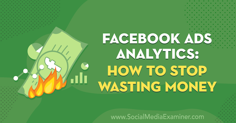 Facebook Ads Analytics: How to Stop Wasting Money by Tara Zirker on Social Media Examiner.