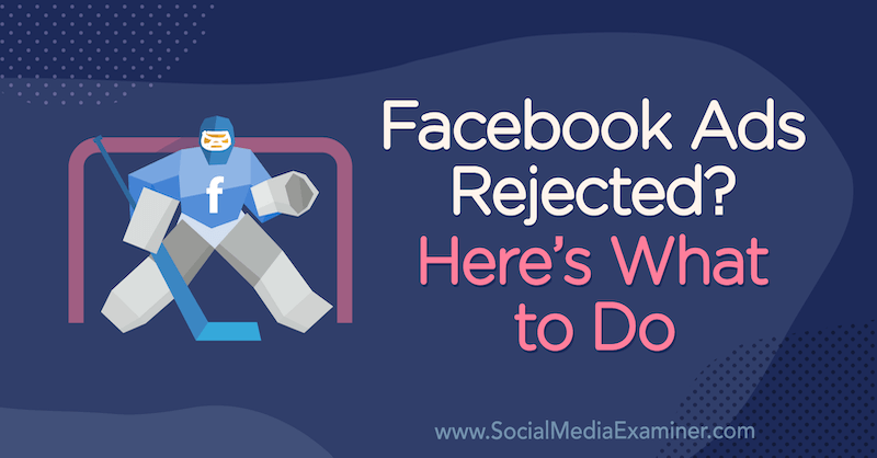 Facebook Ads Rejected? Here’s What to Do by Andrea Vahl on Social Media Examiner.