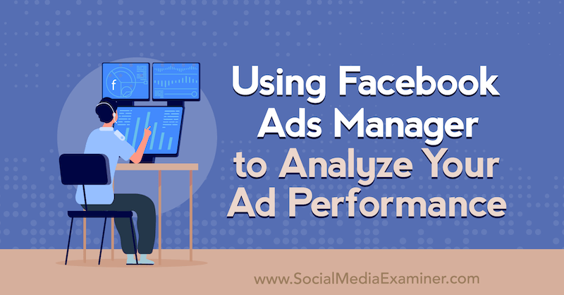 Using Facebook Ads Manager to Analyze Your Ad Performance by Allie Bloyd on Social Media Examiner.