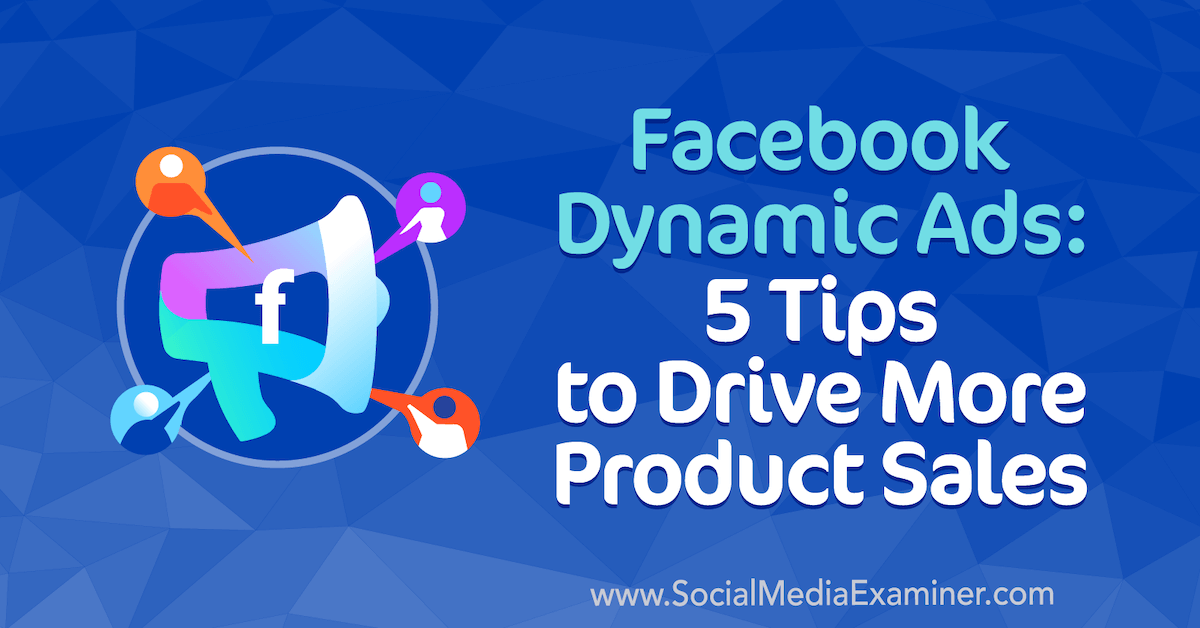 Facebook Dynamic Ads: 5 Tips to Drive More Product Sales