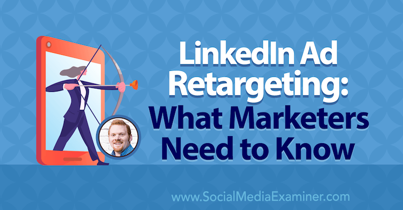 LinkedIn Ad Retargeting: What Marketers Need to Know featuring insights from AJ Wilcox on the Social Media Marketing Podcast.