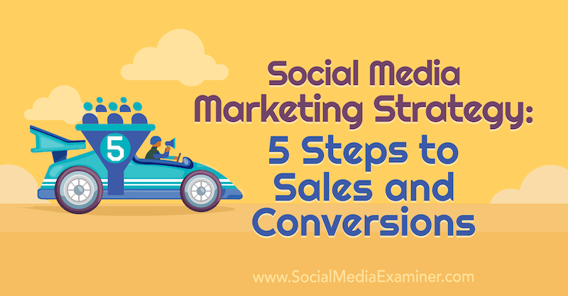 Social Media Marketing Strategy: 5 Steps to Sales and Conversions by Dana Malstaff on Social Media Examiner.