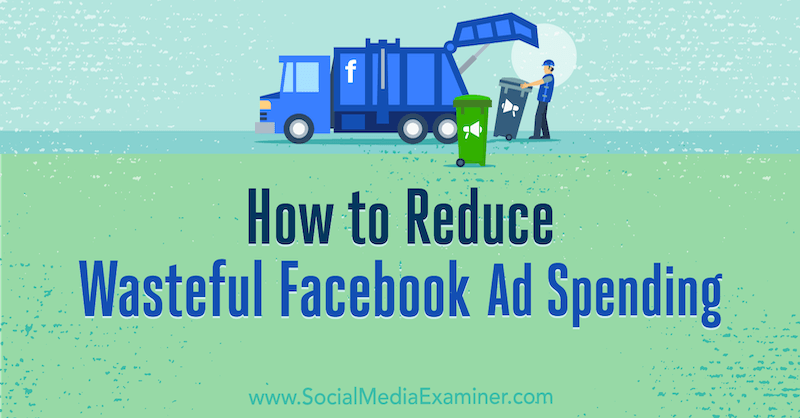 How to Reduce Wasteful Facebook Ad Spending by Andrea Vahl on Social Media Examiner.