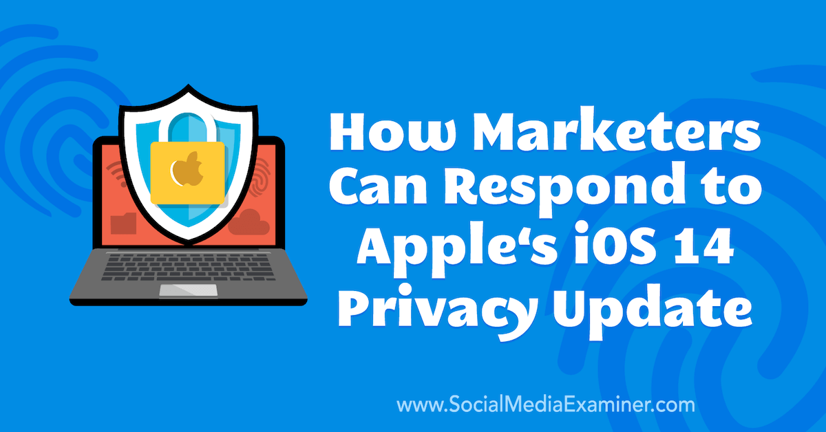 How Marketers Can Respond to Apple’s iOS 14 Privacy Update