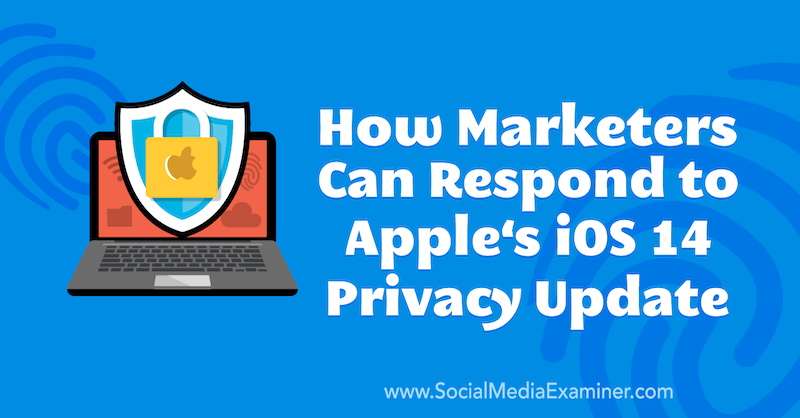 How Marketers Can Respond to Apple's iOS 14 Privacy Update by Marlie Broudie on Social Media Examiner.