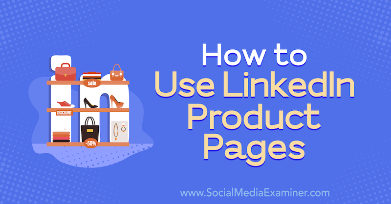 How to Use LinkedIn Product Pages by Louise Brogan on Social Media Examiner.