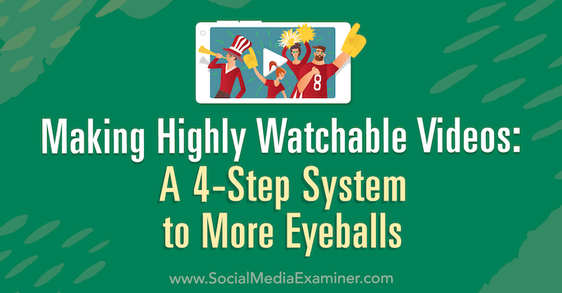 Making Highly Watchable Videos: A 4-Step System to More Eyeballs by Matt Johnston on Social Media Examiner.