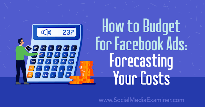 How to Budget for Facebook Ads: Forecasting Your Costs by Emily Hirsh on Social Media Examiner.