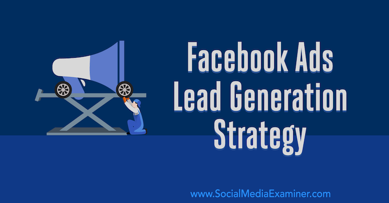 Facebook Ads Lead Generation Strategy: Developing a System That Works by Emily Hirsh on Social Media Examiner.