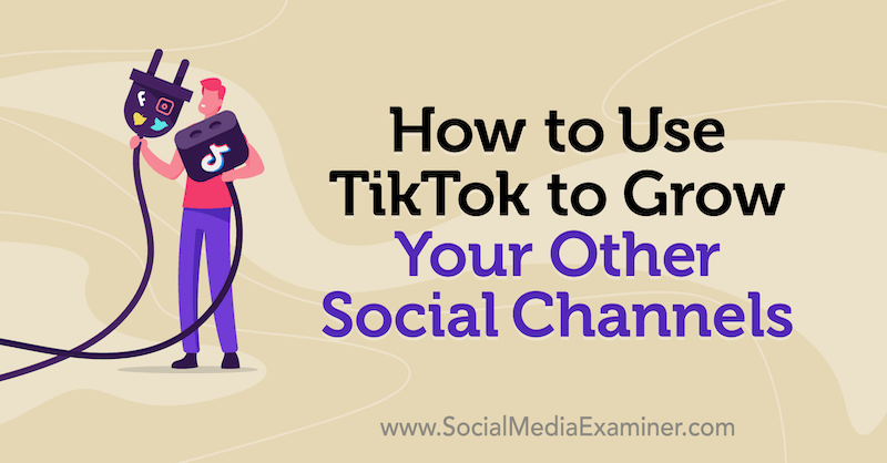 How to Use TikTok to Grow Your Other Social Channels by Keenya Kelly on Social Media Examiner.