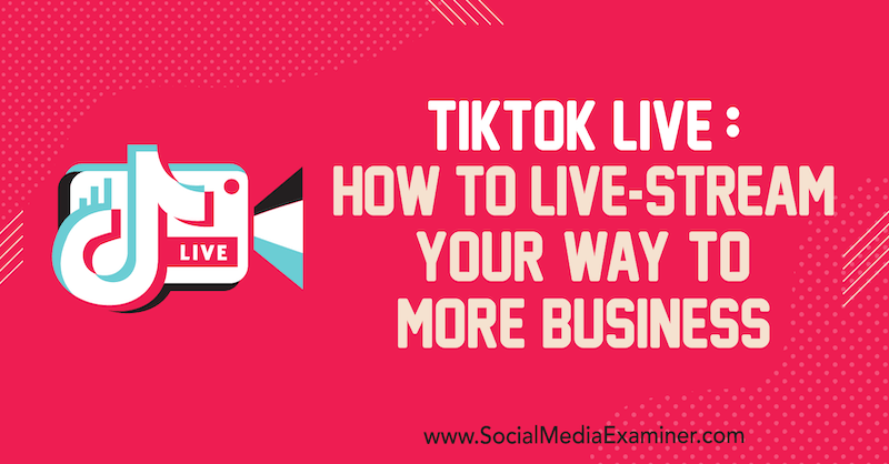 TikTok Live: How to Live-Stream Your Way to More Business by Keenya Kelly on Social Media Examiner.