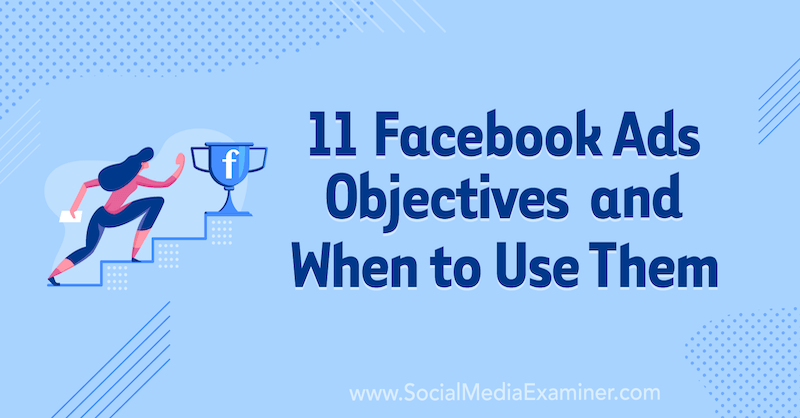 11 Facebook Ads Campaign Objectives and When to Use Them by Laura Moore on Social Media Examiner.