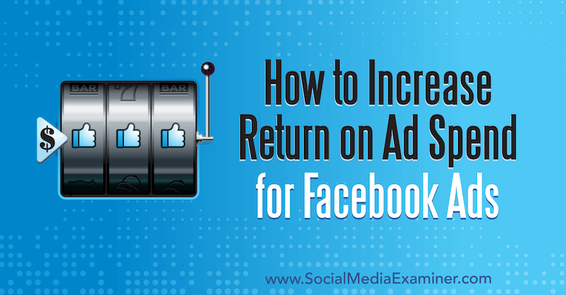 How to Increase Return on Ad Spend for Facebook Ads by Charlie Lawrance on Social Media Examiner.