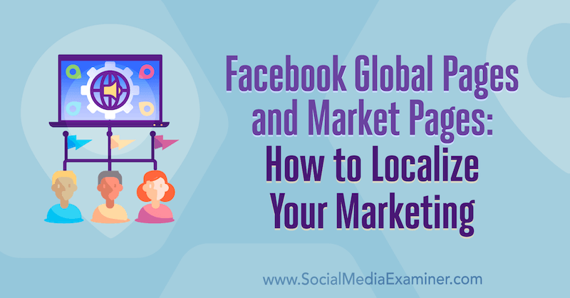 Facebook Global Pages and Market Pages: How to Localize Your Marketing by Amy Hayward on Social Media Examiner.