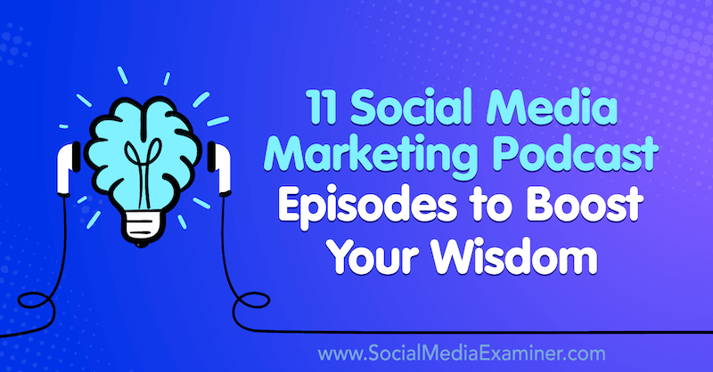 11 Social Media Marketing Podcast Episodes to Boost Your Wisdom by Lisa D. Jenkins on Social Media Examiner.