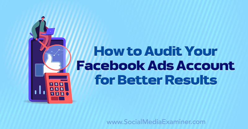 How to Audit Your Facebook Ads Account for Better Results by Erin Corn on Social Media Examiner.