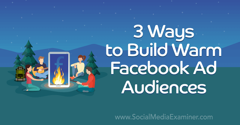 3 Ways to Build Warm Facebook Ad Audiences by Laura Moore on Social Media Examiner.