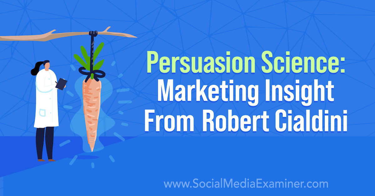 Persuasion Science: Marketing Insight From Robert Cialdini : Social Media  Examiner