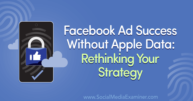 Facebook Ad Success Without Apple Data: Rethinking Your Strategy featuring insights from Guest on the Social Media Marketing Podcast.