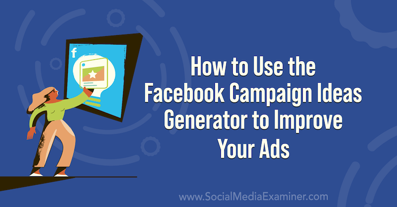 How to Use the Facebook Campaign Ideas Generator to Improve Your Ads on Social Media Examiner.